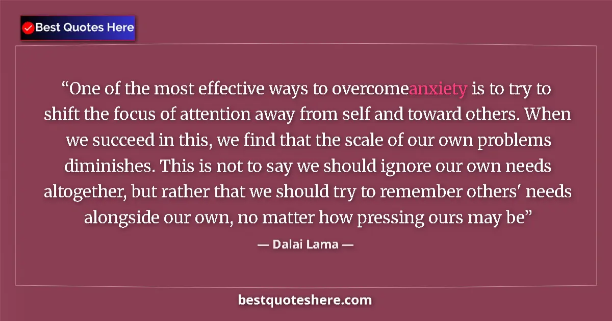 Quote by Dalai Lama: One of the most effective ways to overcome anxiety is to try to shift the focus of attention away fr...