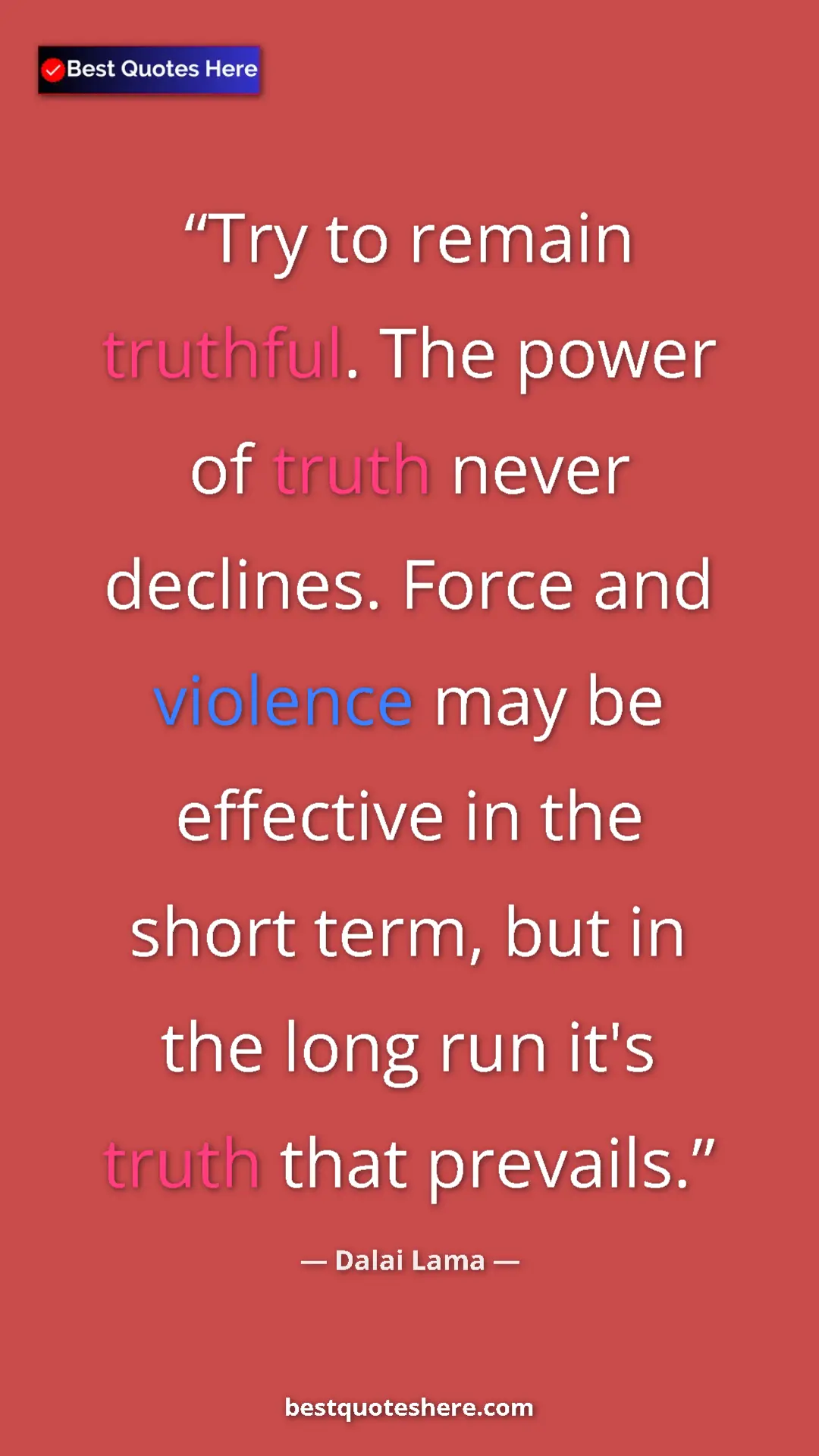 Dalai Lama Quote Card: "Try to remain truthful. The power of truth never declines...." Pinterest quote poster by Dalai Lama: "Try to remain truthful. The power of truth never declines...."