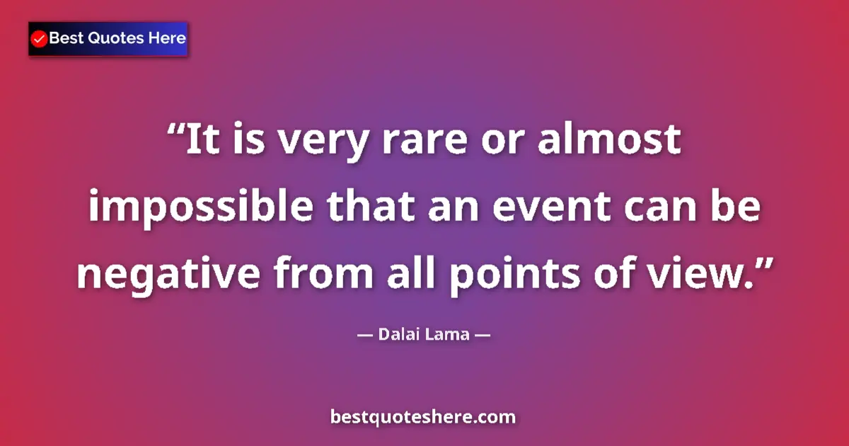 Image for the quote by Dalai Lama: It is very rare or almost impossible that an event can be negative from all points of view....