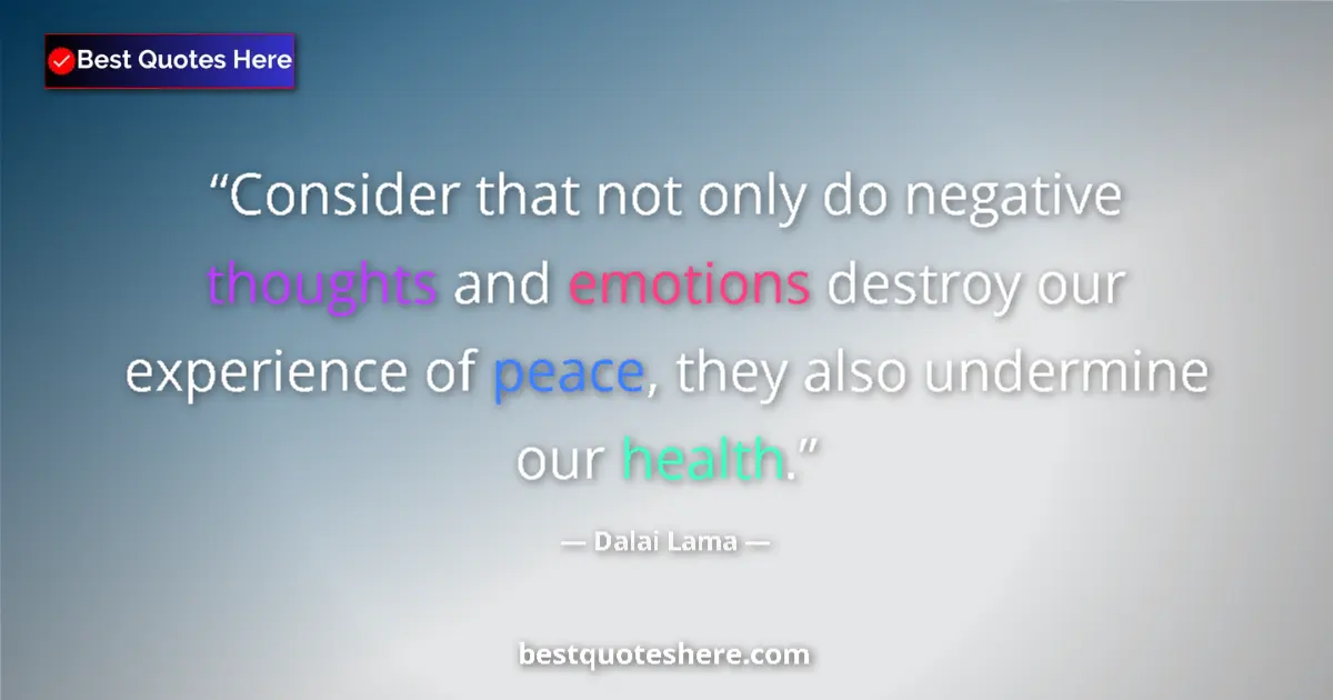 Quote by Dalai Lama: Consider that not only do negative thoughts and emotions destroy our experience of peace, they also ...