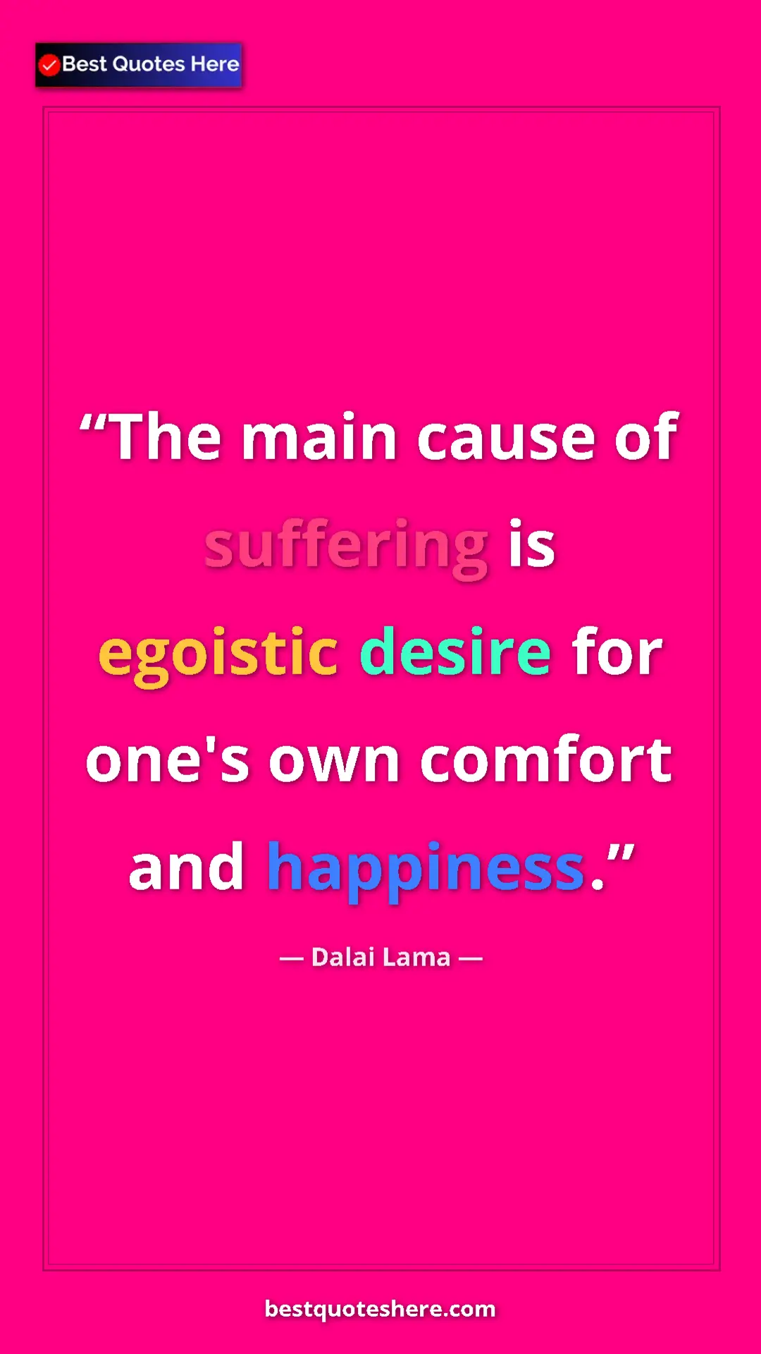 Dalai Lama Quote Card: "The main cause of suffering is egoistic desire for one's..." Pinterest quote poster by Dalai Lama: "The main cause of suffering is egoistic desire for one's..."