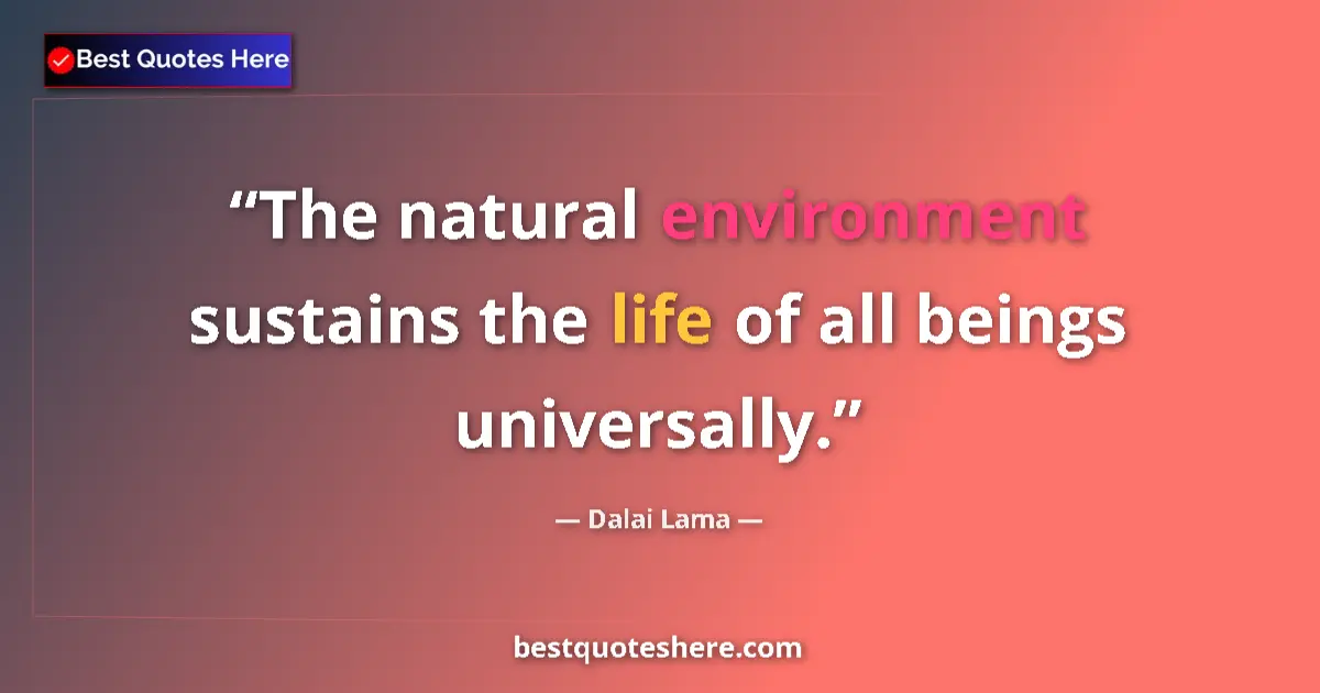 Quote by Dalai Lama: The natural environment sustains the life of all beings universally....