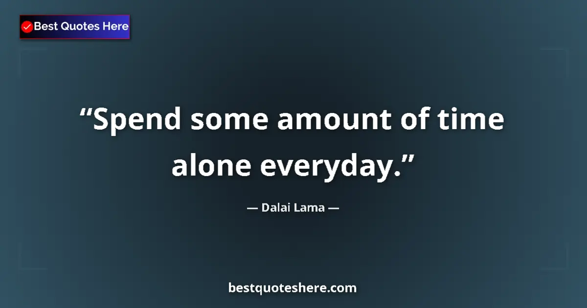 Quote by Dalai Lama: Spend some amount of time alone everyday....