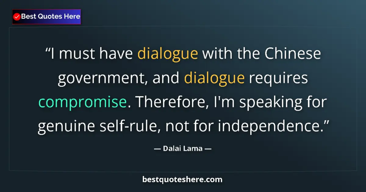 Quote by Dalai Lama: I must have dialogue with the Chinese government, and dialogue requires compromise. Therefore, I'm s...