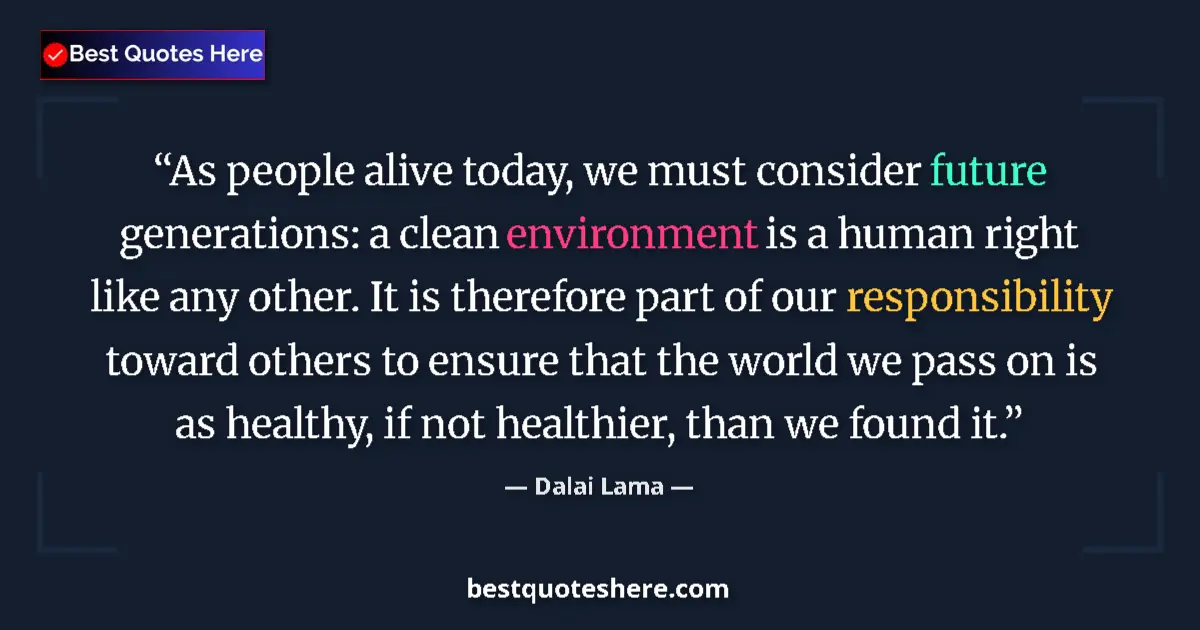 Quote by Dalai Lama: As people alive today, we must consider future generations: a clean environment is a human right lik...