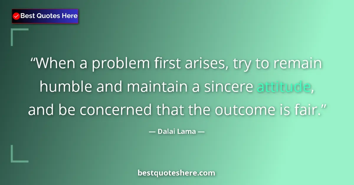 Dalai Lama Quote: "When a problem first arises, try to remain humble and..." Dalai Lama quote: "When a problem first arises, try to remain humble and..."