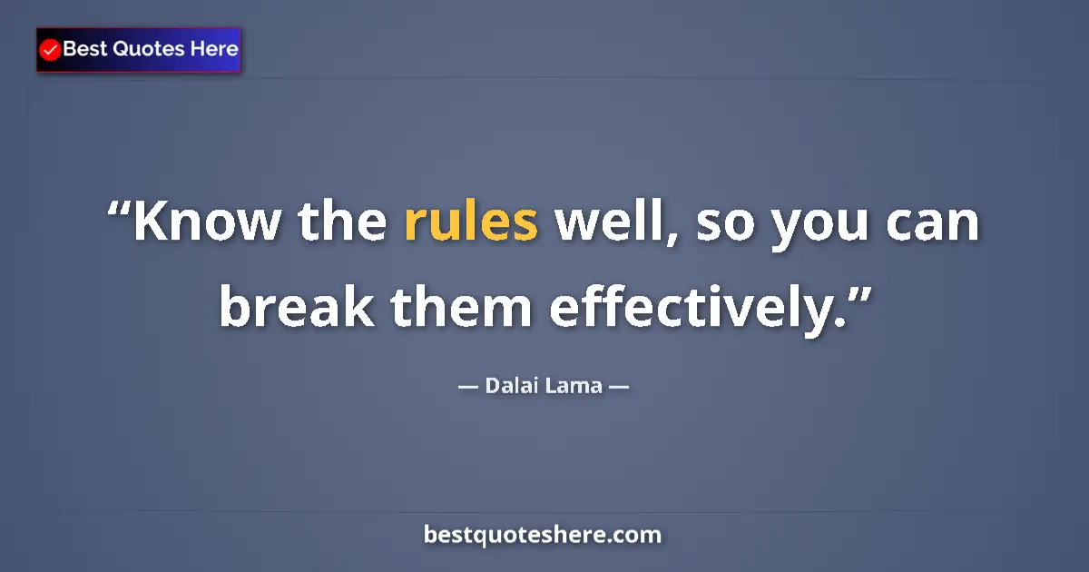 Quote by Dalai Lama: Know the rules well, so you can break them effectively....