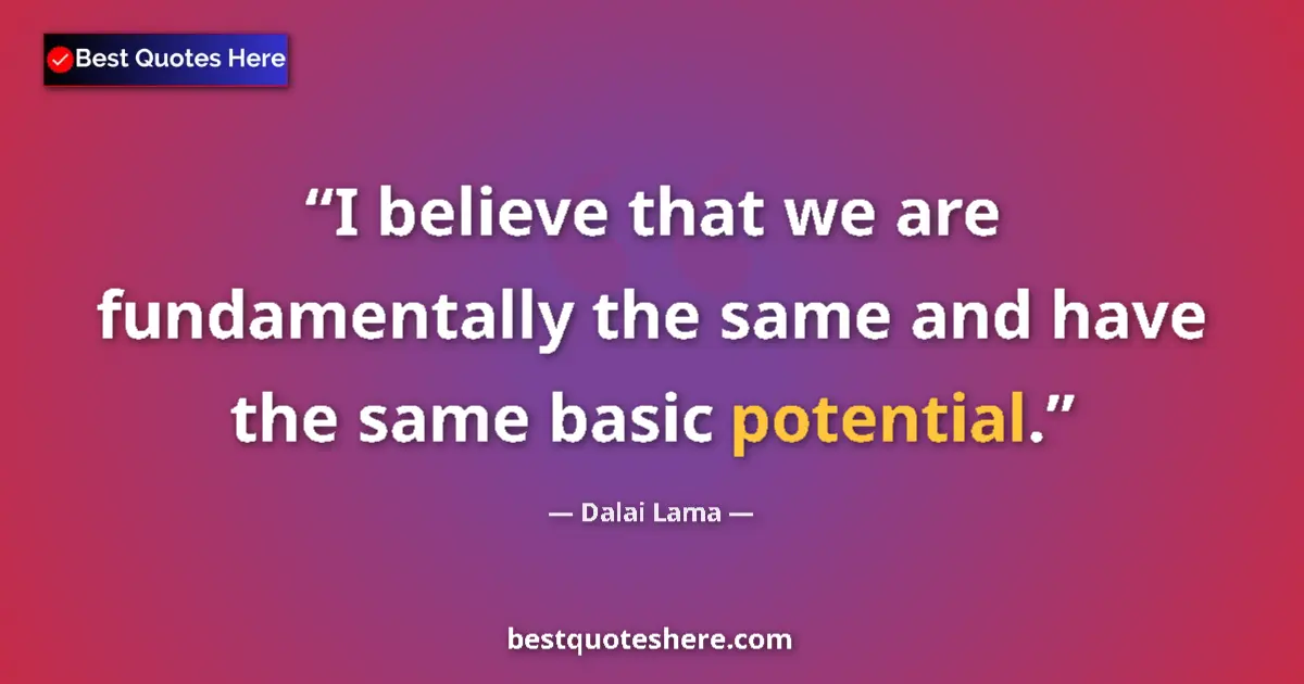Image for the quote by Dalai Lama: I believe that we are fundamentally the same and have the same basic potential....