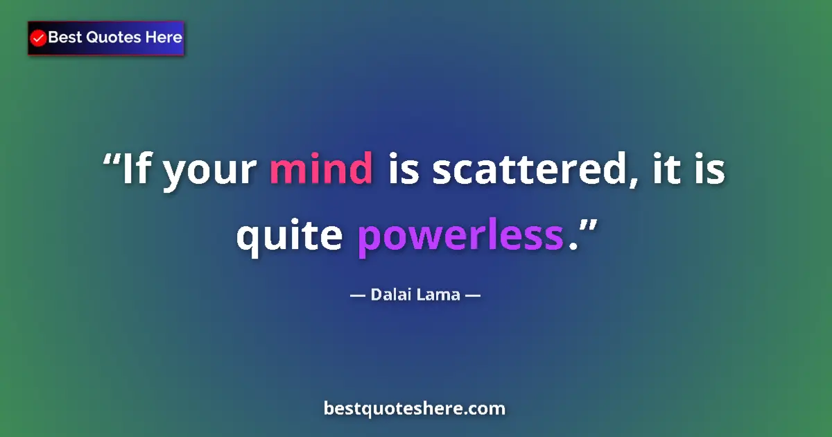 Quote by Dalai Lama: If your mind is scattered, it is quite powerless.