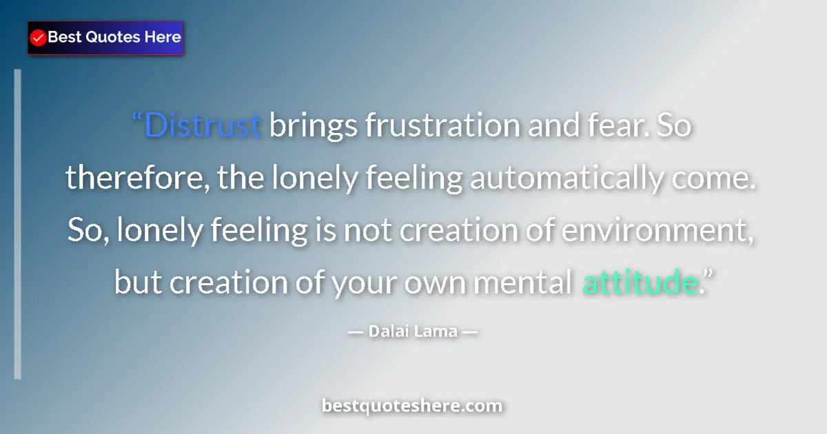 Image for the quote by Dalai Lama: Distrust brings frustration and fear. So therefore, the lonely feeling automatically come. So, lonel...