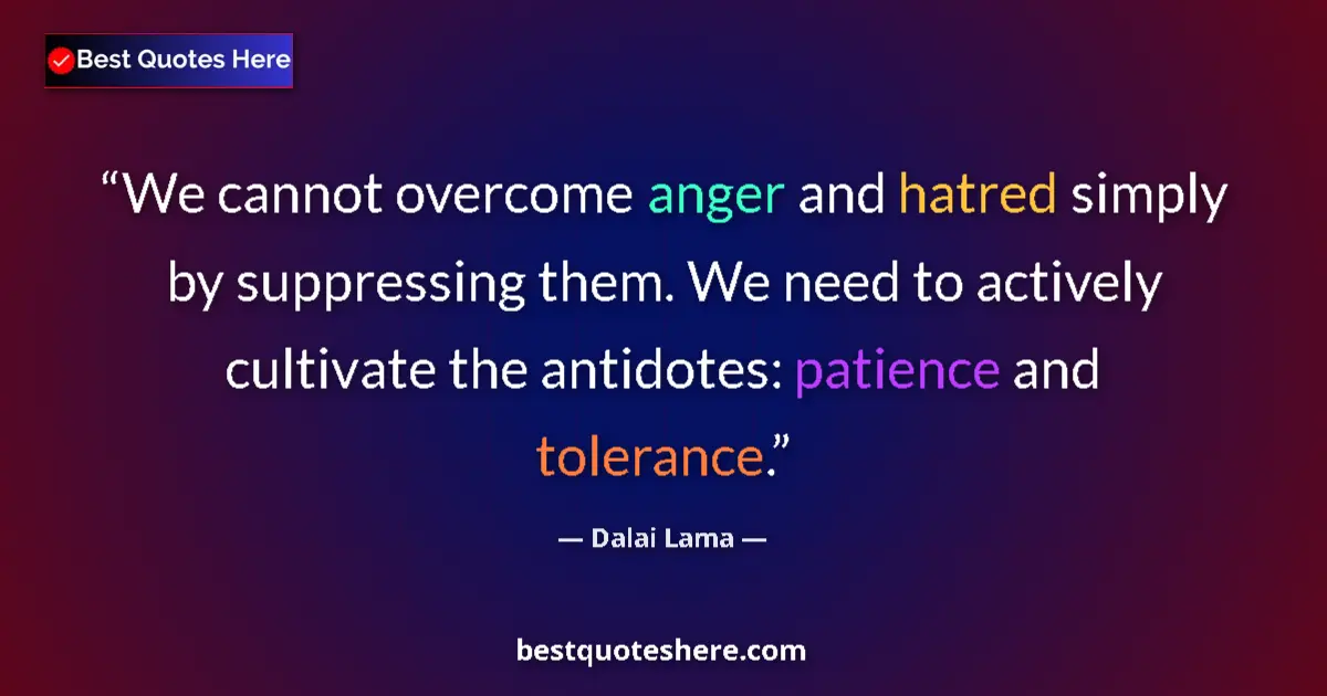 Quote by Dalai Lama: We cannot overcome anger and hatred simply by suppressing them. We need to actively cultivate the an...
