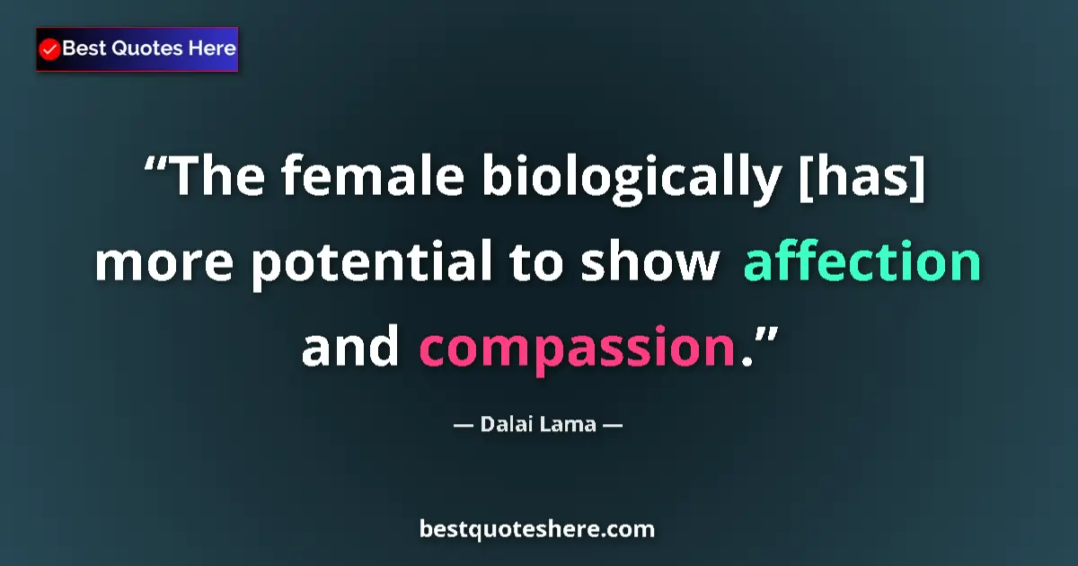 Quote by Dalai Lama: The female biologically [has] more potential to show affection and compassion....
