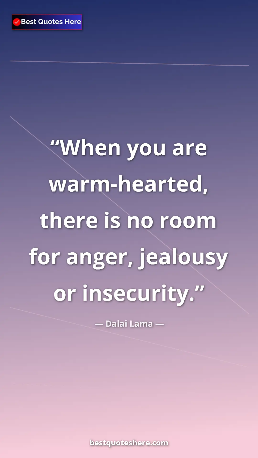 Dalai Lama Quote Card: "When you are warm-hearted, there is no room for anger, jealo" Pinterest quote poster by Dalai Lama: "When you are warm-hearted, there is no room for anger, jealo"