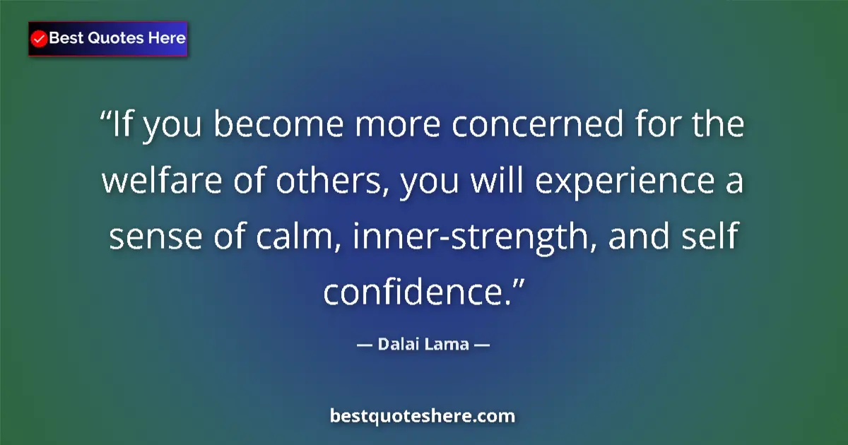 Quote by Dalai Lama: If you become more concerned for the welfare of others, you will experience a sense of calm, inner-s...