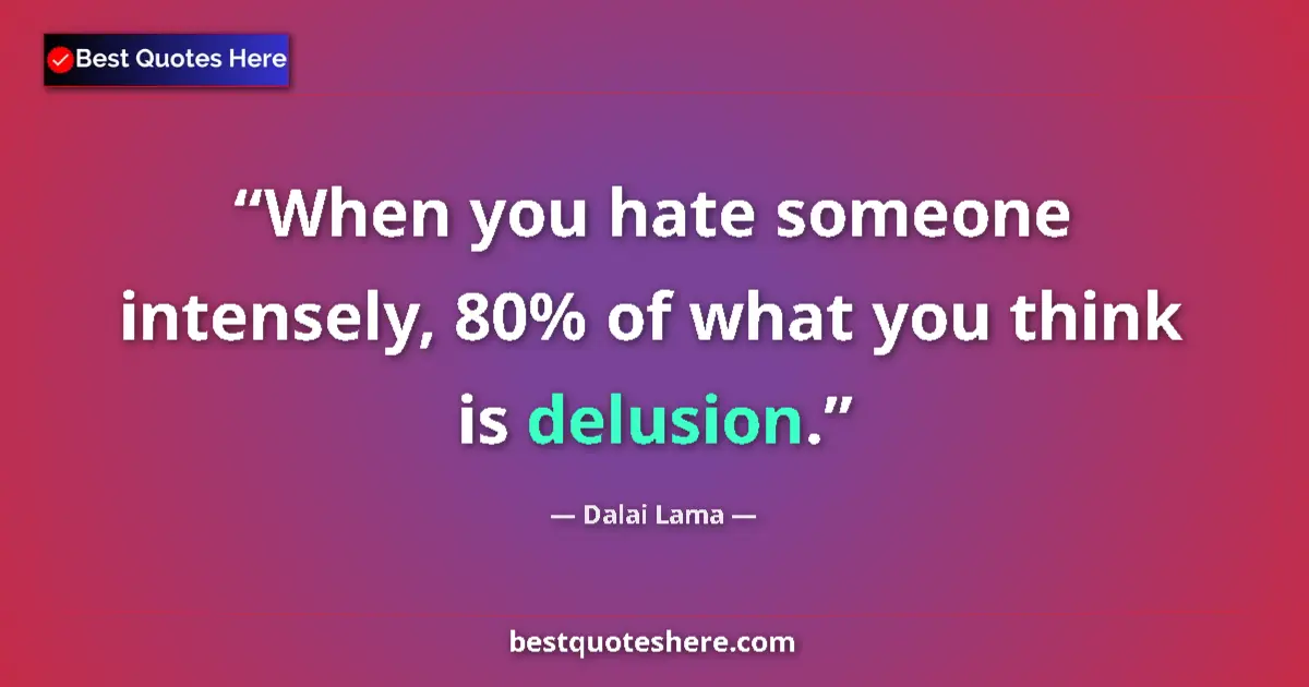 Quote by Dalai Lama: When you hate someone intensely, 80% of what you think is delusion....