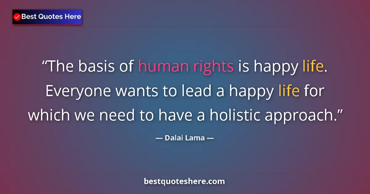 Quote by Dalai Lama: The basis of human rights is happy life. Everyone wants to lead a happy life for which we need to ha...