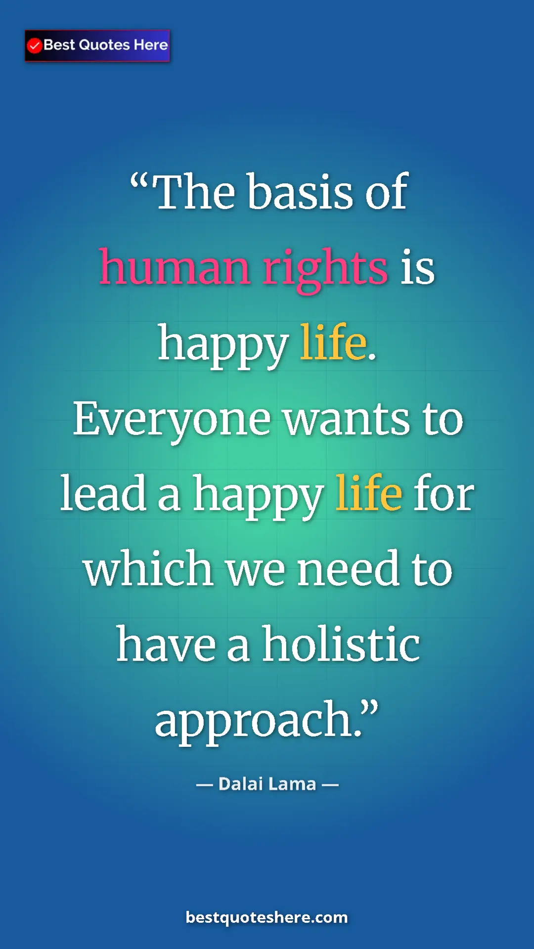 Dalai Lama Quote Card: "The basis of human rights is happy life. Everyone wants to..." Pinterest quote poster by Dalai Lama: "The basis of human rights is happy life. Everyone wants to..."