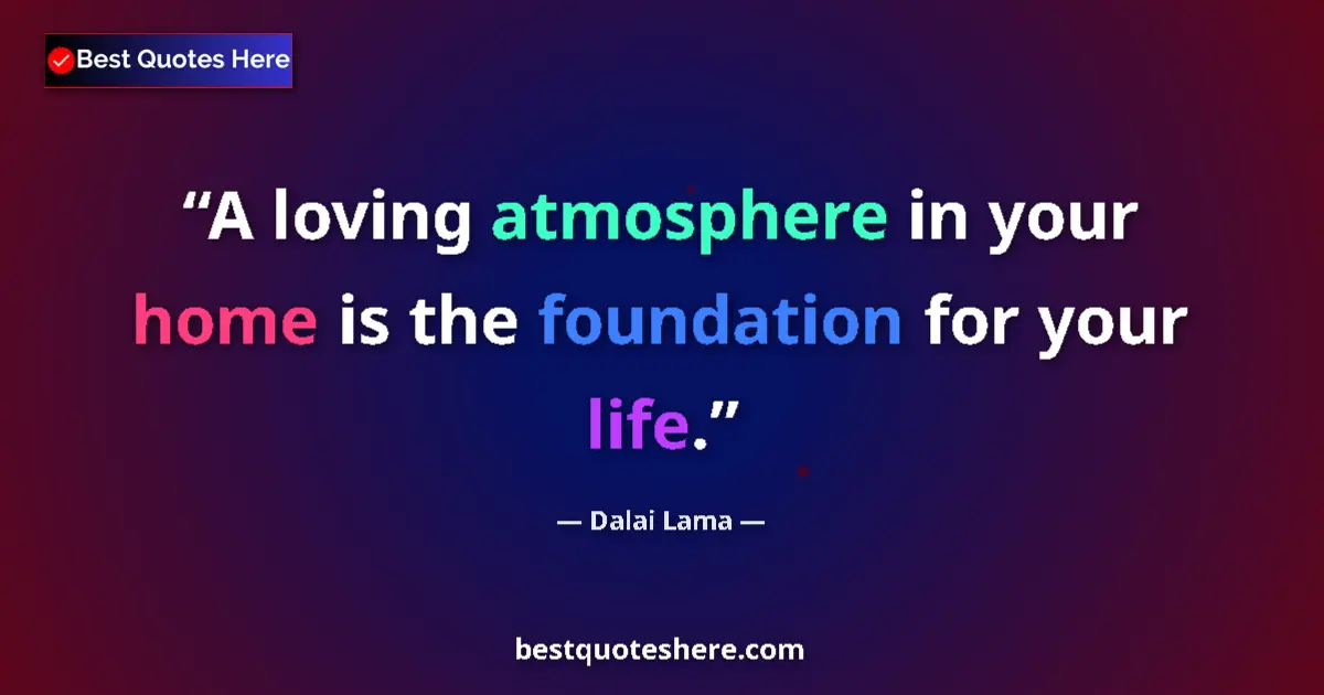 Quote by Dalai Lama: A loving atmosphere in your home is the foundation for your life....
