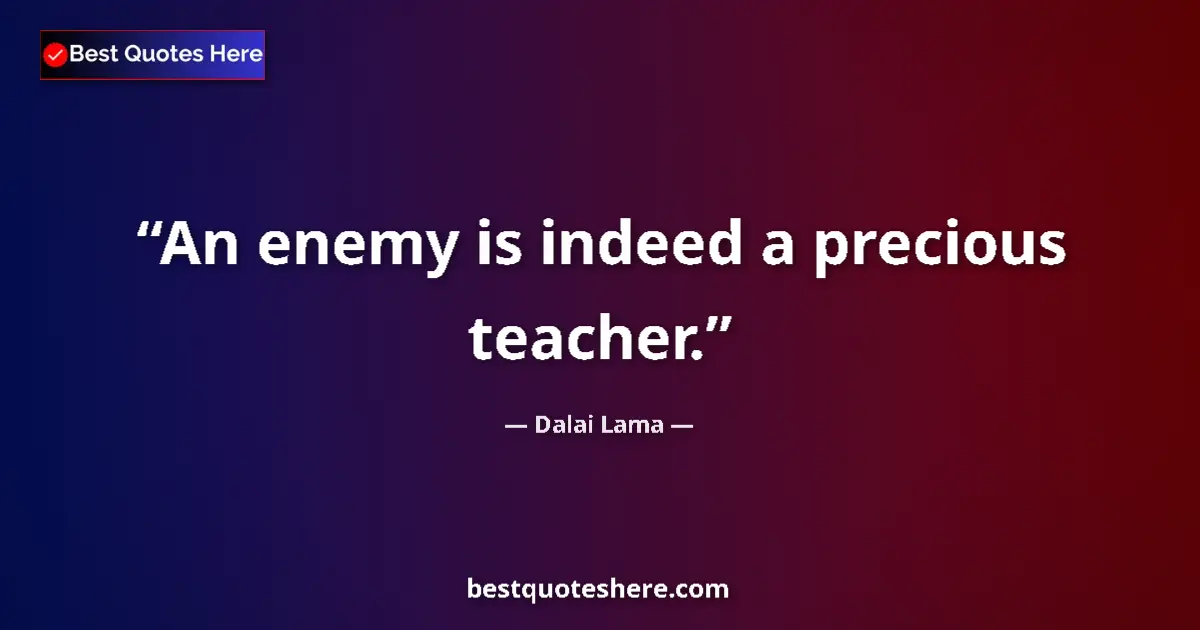 Quote by Dalai Lama: An enemy is indeed a precious teacher....
