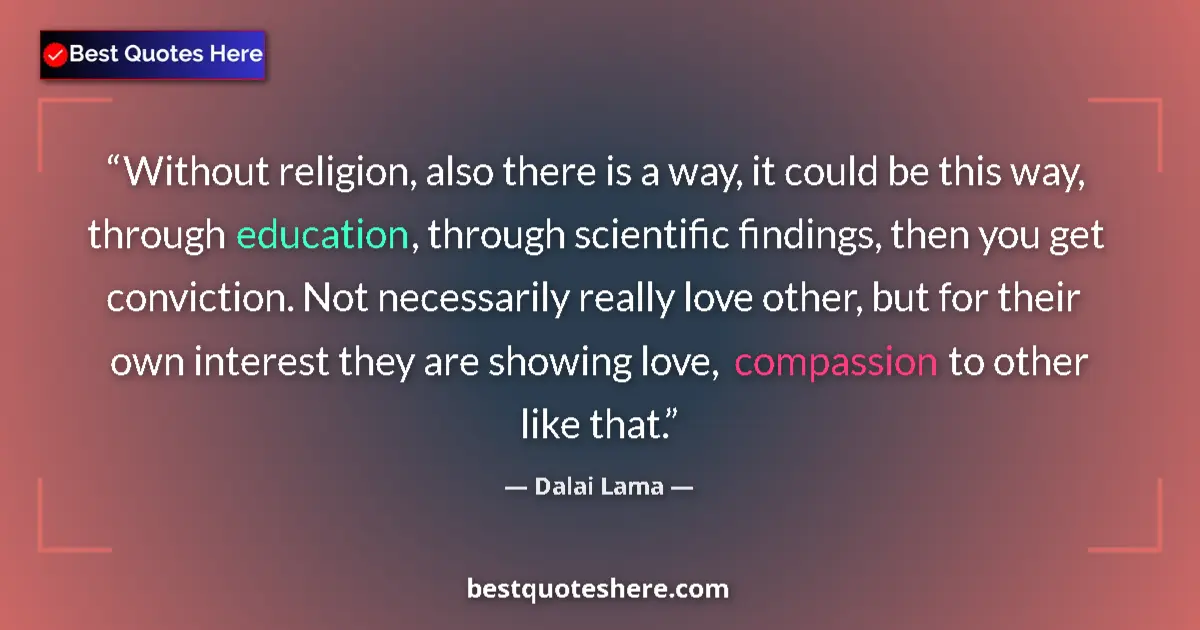 Dalai Lama Quote: "Without religion, also there is a way, it could be this..." Dalai Lama quote: "Without religion, also there is a way, it could be this..."