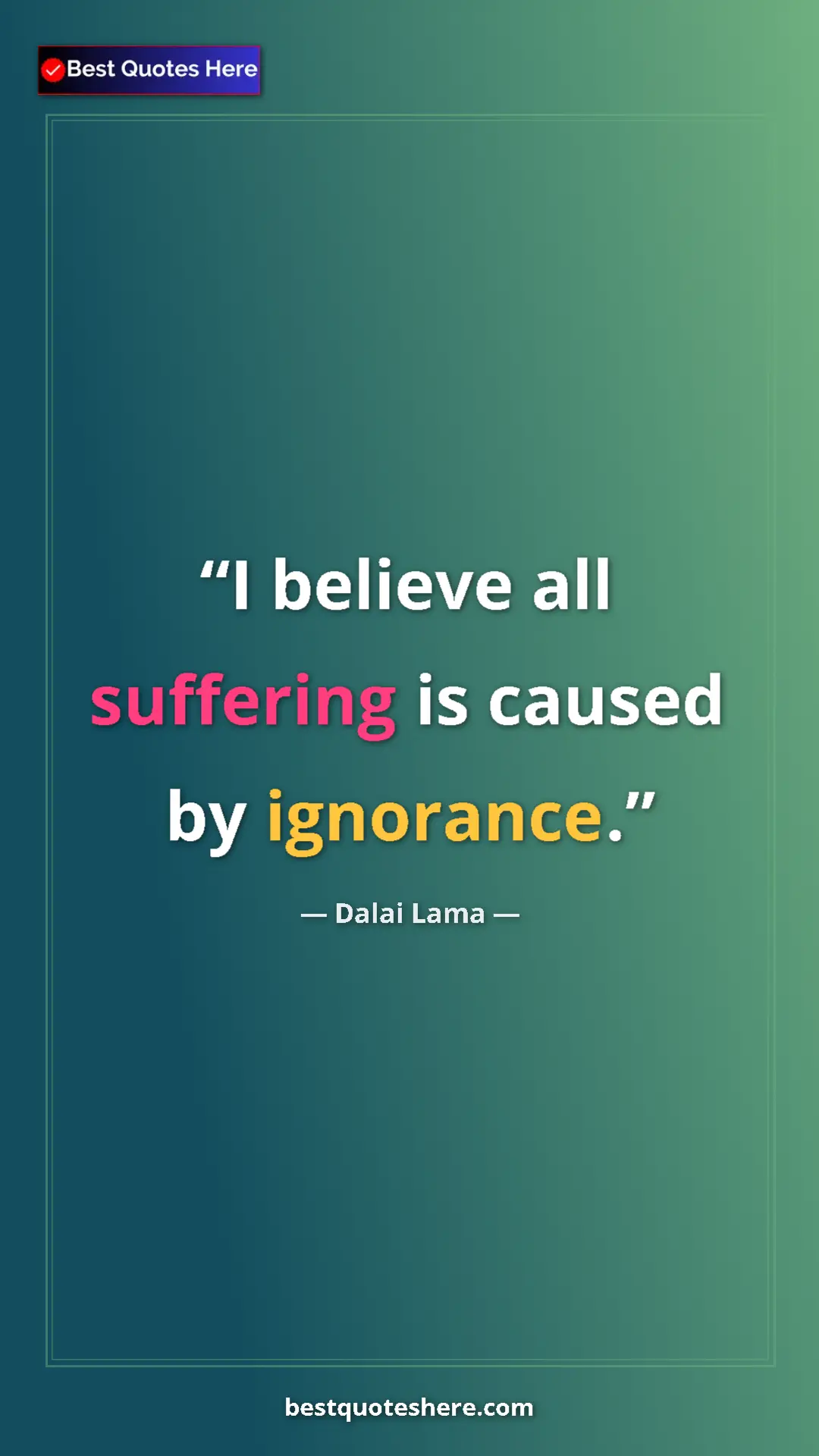 Dalai Lama Quote Card: "I believe all suffering is caused by ignorance." Pinterest quote poster by Dalai Lama: "I believe all suffering is caused by ignorance."