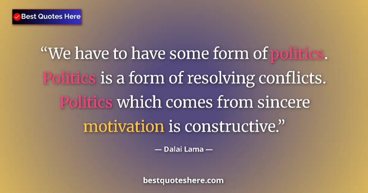 Dalai Lama Quote: "We have to have some form of politics. Politics is a form..." Dalai Lama quote: "We have to have some form of politics. Politics is a form..."