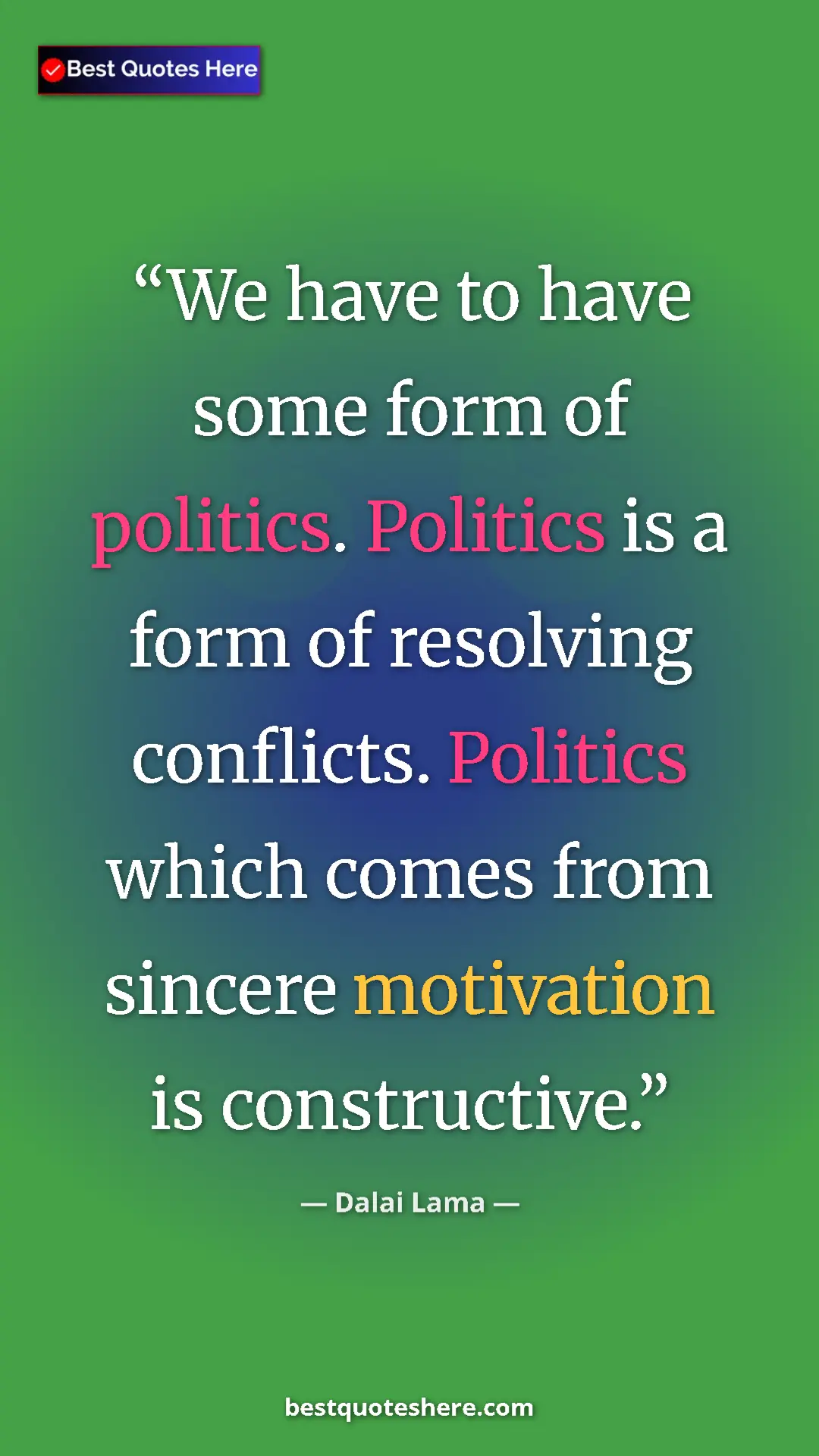 Dalai Lama Quote Card: "We have to have some form of politics. Politics is a form..." Pinterest quote poster by Dalai Lama: "We have to have some form of politics. Politics is a form..."