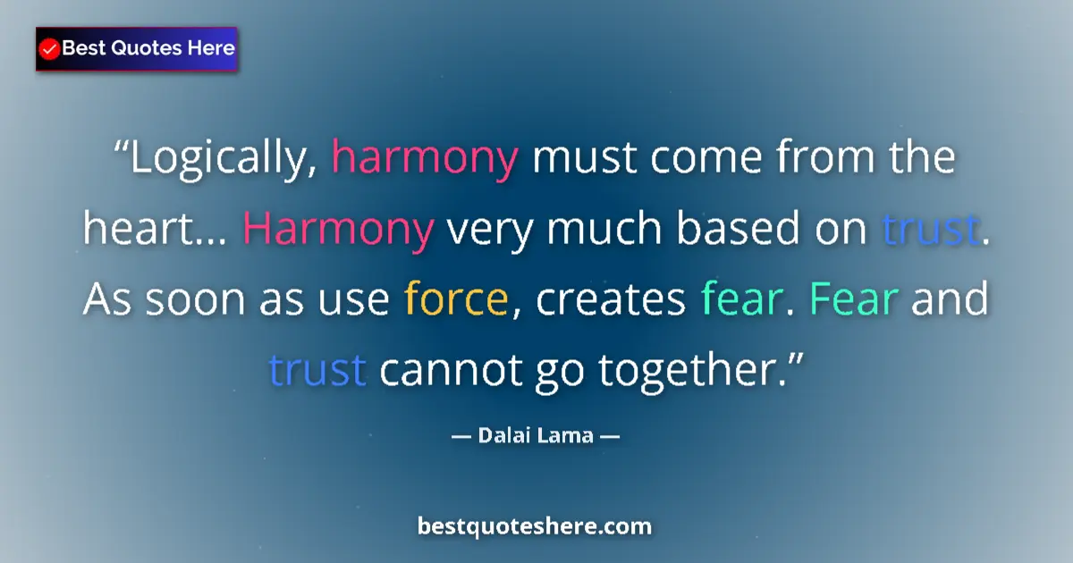 Quote by Dalai Lama: Logically, harmony must come from the heart... Harmony very much based on trust. As soon as use forc...