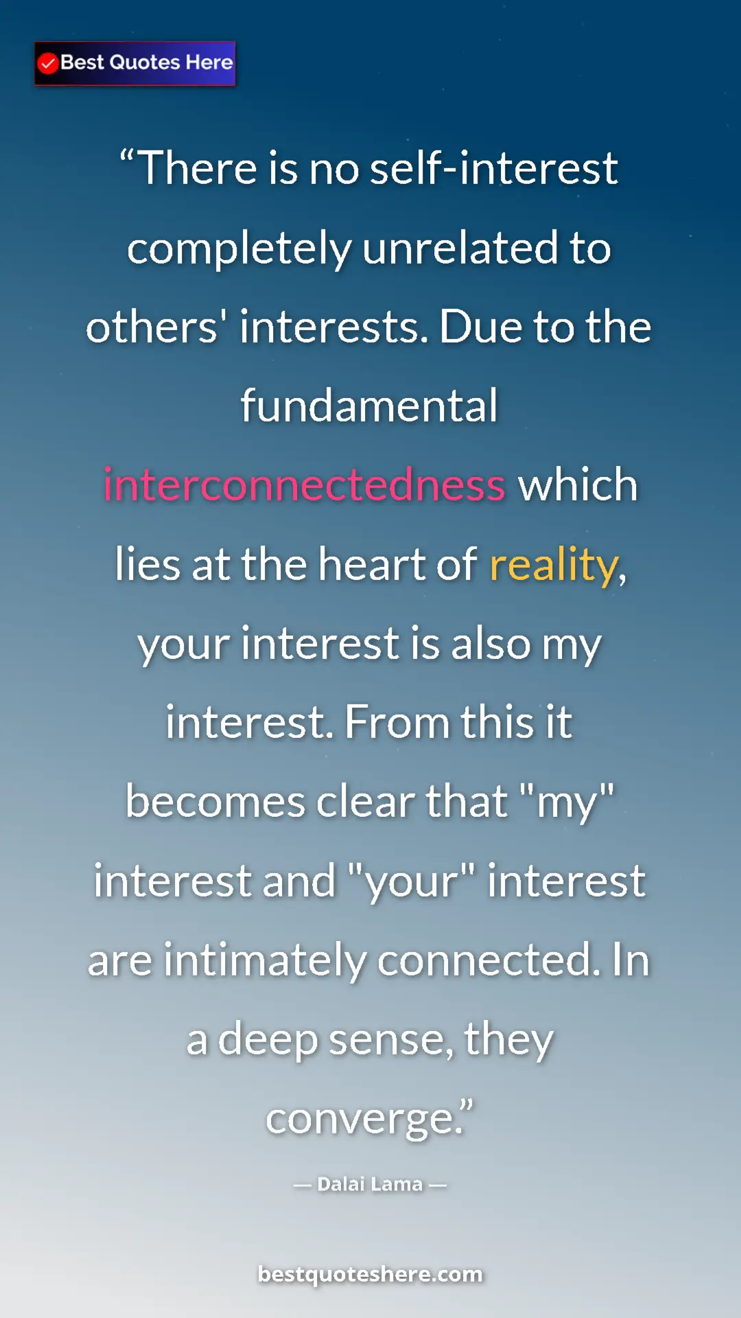 Dalai Lama Quote Card: "There is no self-interest completely unrelated to others'..." Pinterest quote poster by Dalai Lama: "There is no self-interest completely unrelated to others'..."