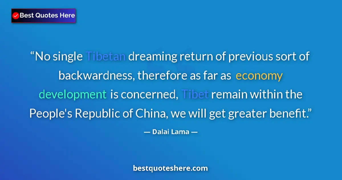 Quote by Dalai Lama: No single Tibetan dreaming return of previous sort of backwardness, therefore as far as economy deve...