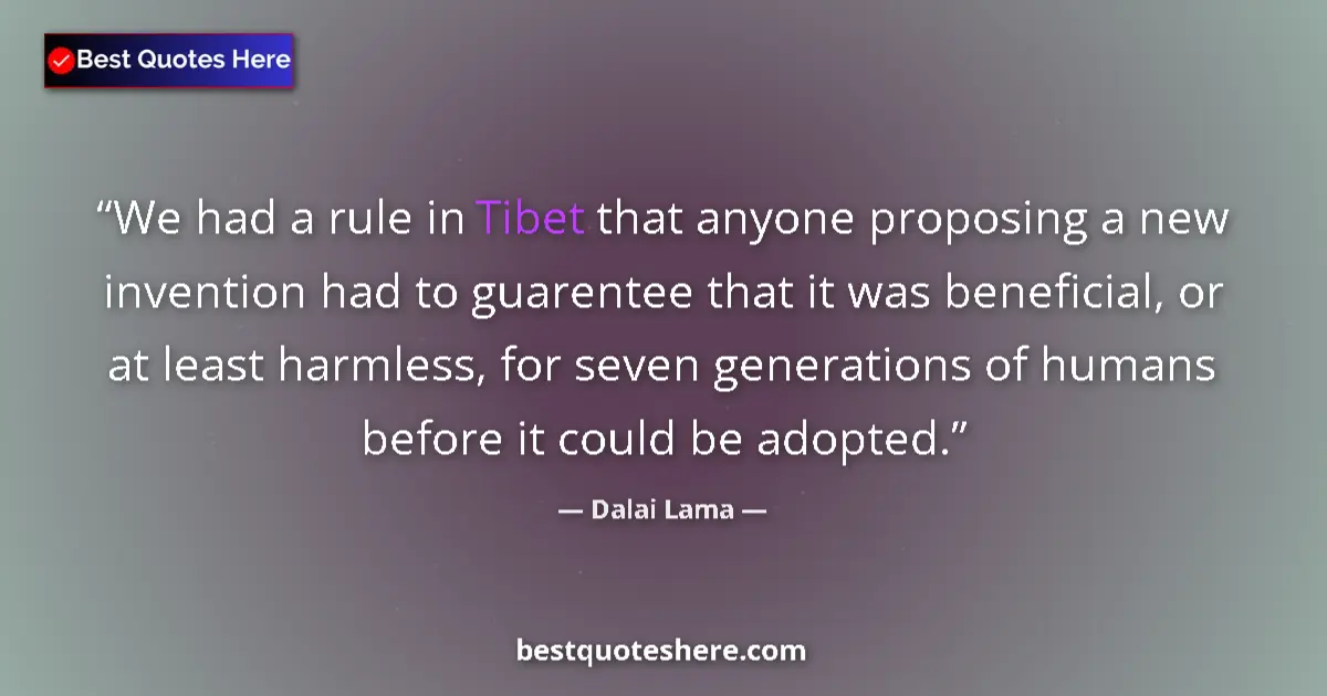 Quote by Dalai Lama: We had a rule in Tibet that anyone proposing a new invention had to guarentee that it was beneficial...