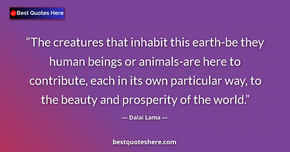 Dalai Lama Quote: "The creatures that inhabit this earth-be they human beings..." Dalai Lama quote: "The creatures that inhabit this earth-be they human beings..."