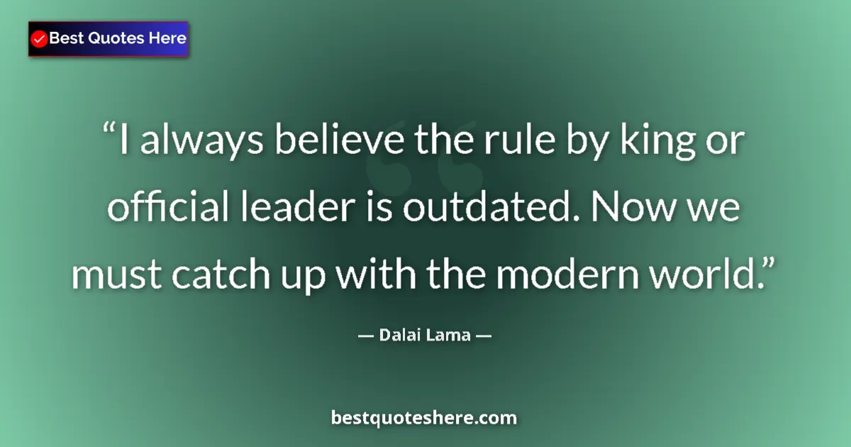 Quote by Dalai Lama: I always believe the rule by king or official leader is outdated. Now we must catch up with the mode...