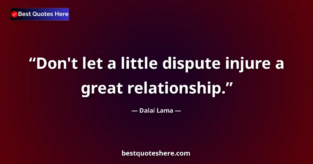Dalai Lama Quote: "Don't let a little dispute injure a great relationship." Dalai Lama quote: "Don't let a little dispute injure a great relationship."