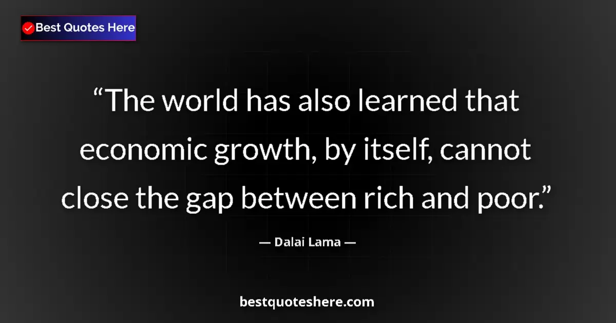 Quote by Dalai Lama: The world has also learned that economic growth, by itself, cannot close the gap between rich and po...