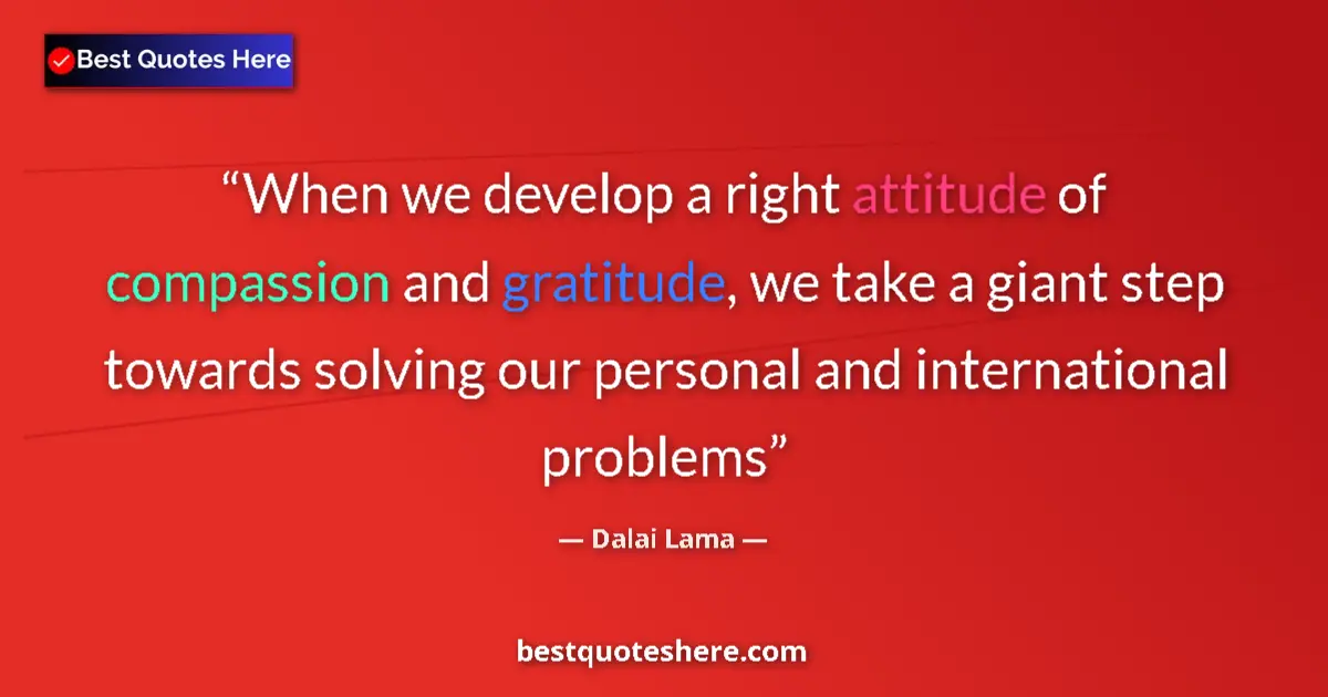 Quote by Dalai Lama: When we develop a right attitude of compassion and gratitude, we take a giant step towards solving o...