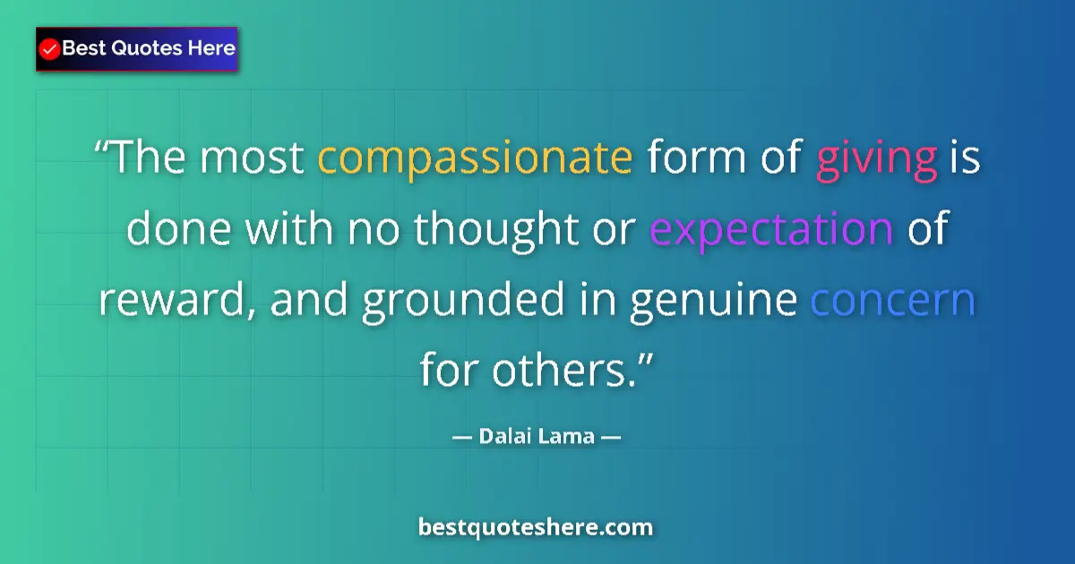 Quote by Dalai Lama: The most compassionate form of giving is done with no thought or expectation of reward, and grounded...