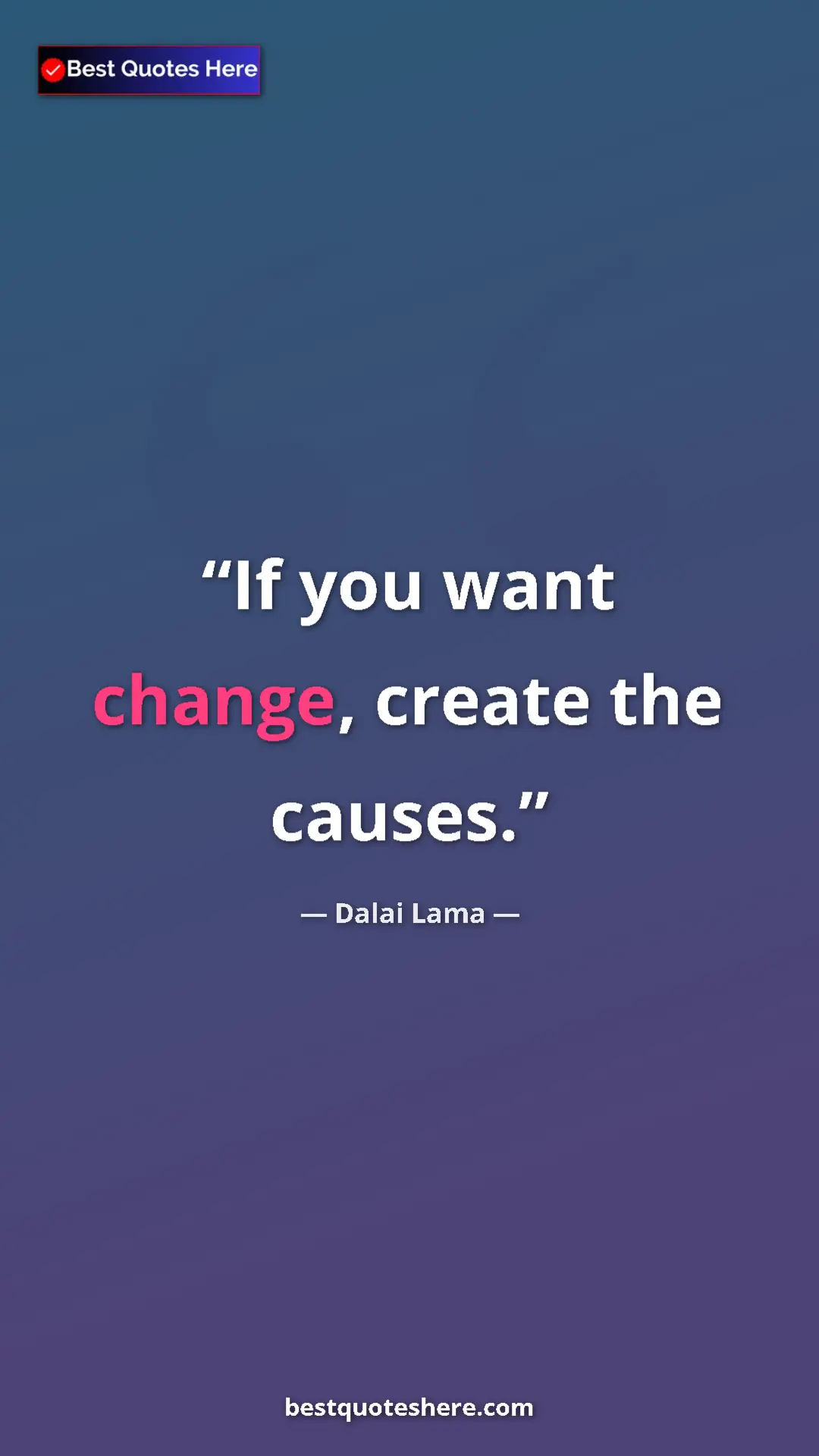 Dalai Lama Quote Card: "If you want change, create the causes." Pinterest quote poster by Dalai Lama: "If you want change, create the causes."