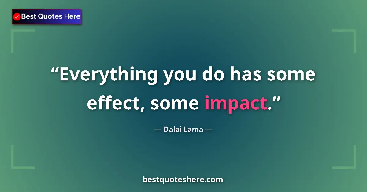 Quote by Dalai Lama: Everything you do has some effect, some impact....