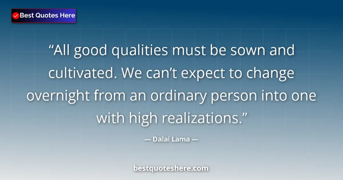 Quote by Dalai Lama: All good qualities must be sown and cultivated. We can’t expect to change overnight from an ordinary...