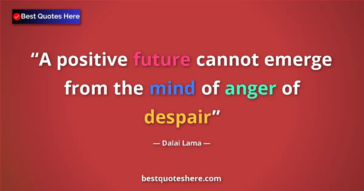 Quote by Dalai Lama: A positive future cannot emerge from the mind of anger of despair...