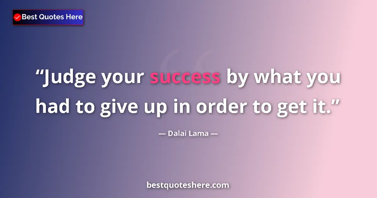 Quote by Dalai Lama: Judge your success by what you had to give up in order to get it....