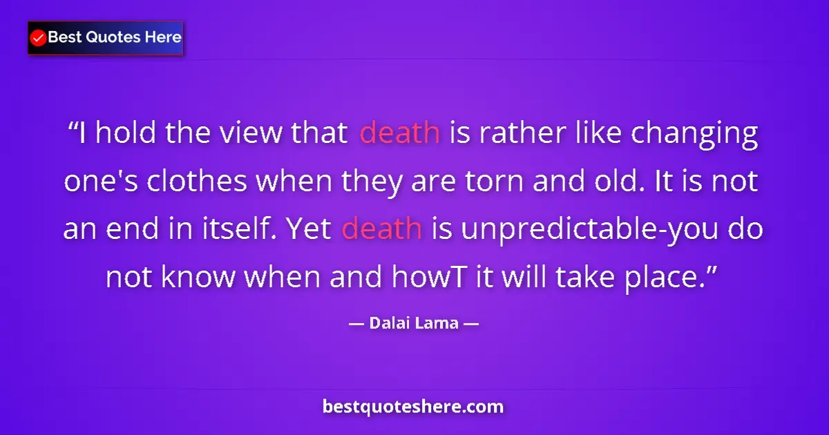 Quote by Dalai Lama: I hold the view that death is rather like changing one's clothes when they are torn and old. It is n...