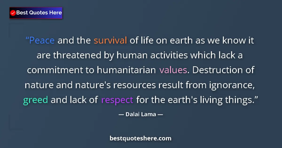 Quote by Dalai Lama: Peace and the survival of life on earth as we know it are threatened by human activities which lack ...