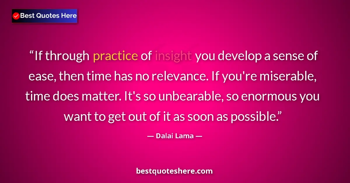 Quote by Dalai Lama: If through practice of insight you develop a sense of ease, then time has no relevance. If you're mi...