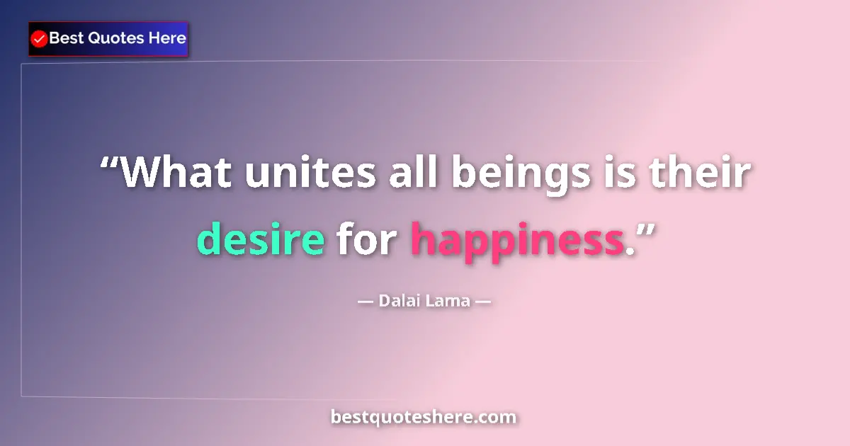 Quote by Dalai Lama: What unites all beings is their desire for happiness....