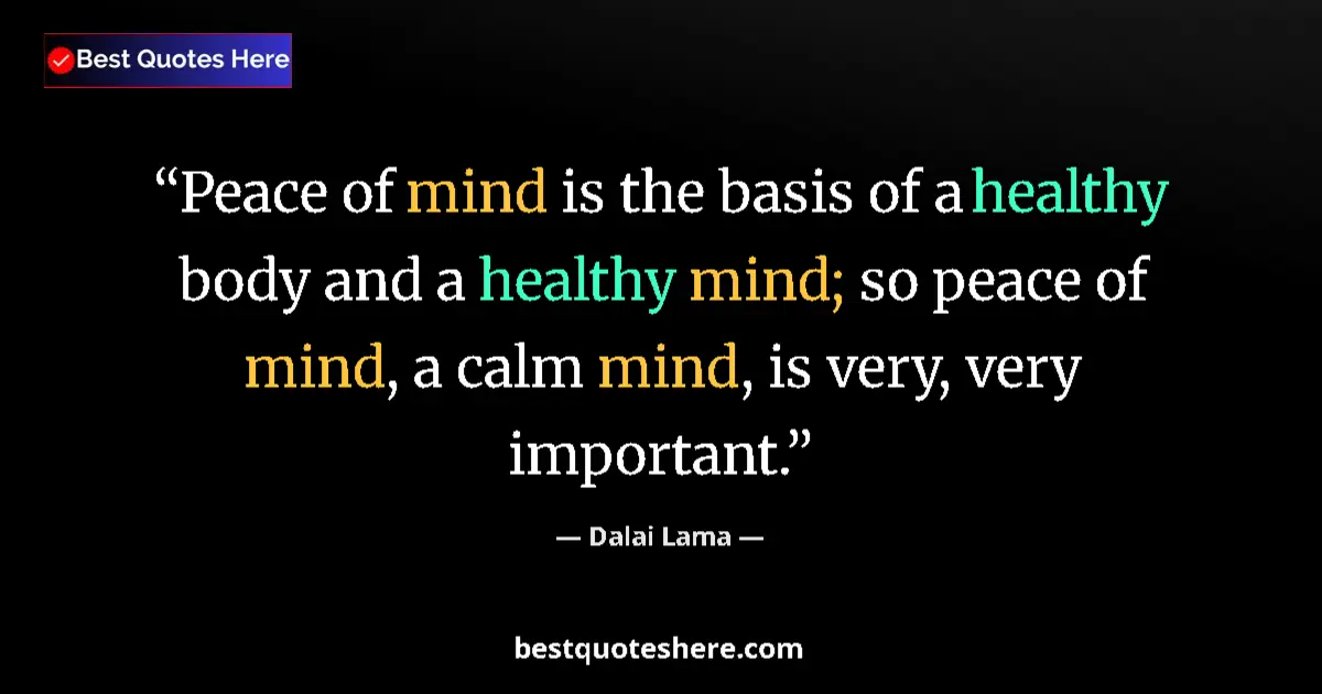 Quote by Dalai Lama: Peace of mind is the basis of a healthy body and a healthy mind; so peace of mind, a calm mind, is v...