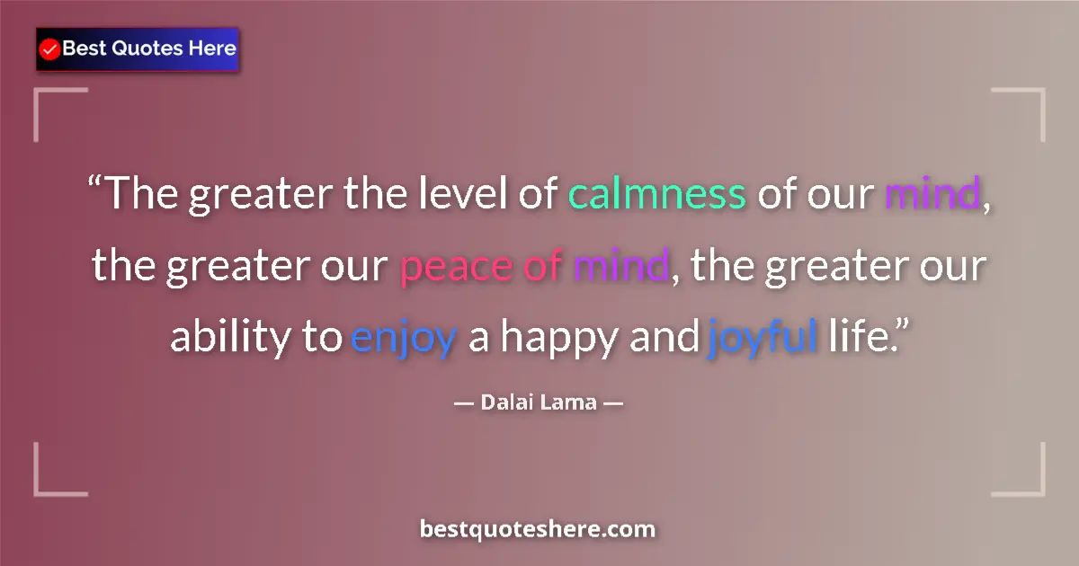 Quote by Dalai Lama: The greater the level of calmness of our mind, the greater our peace of mind, the greater our abilit...