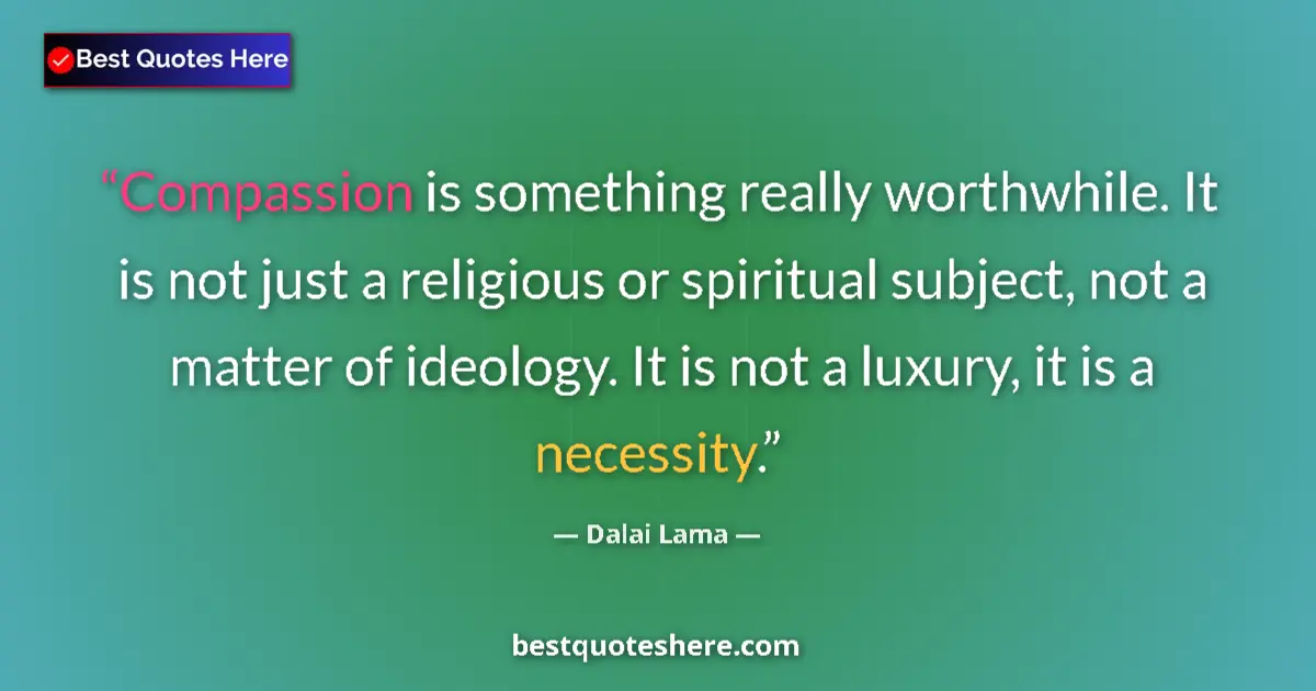 Quote by Dalai Lama: Compassion is something really worthwhile. It is not just a religious or spiritual subject, not a ma...