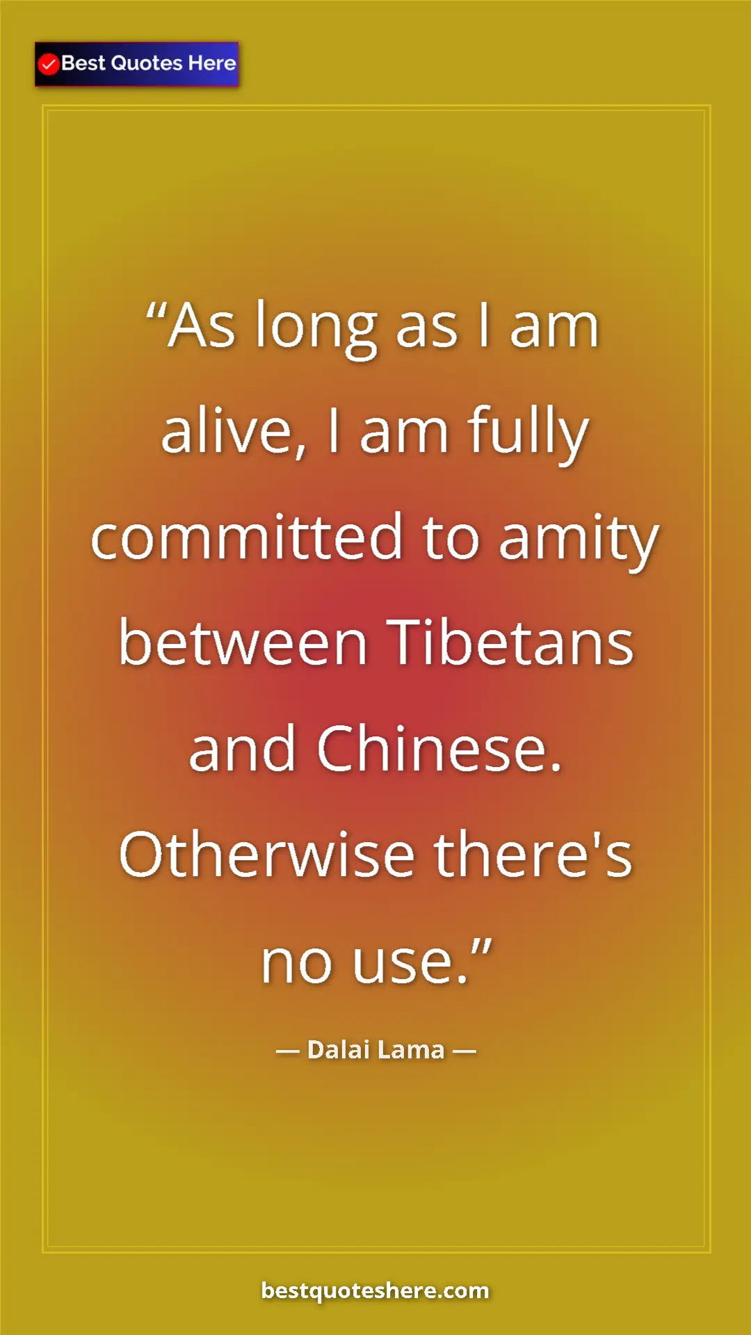 Pinterest quote poster by Dalai Lama: "As long as I am alive, I am fully committed to amity..."